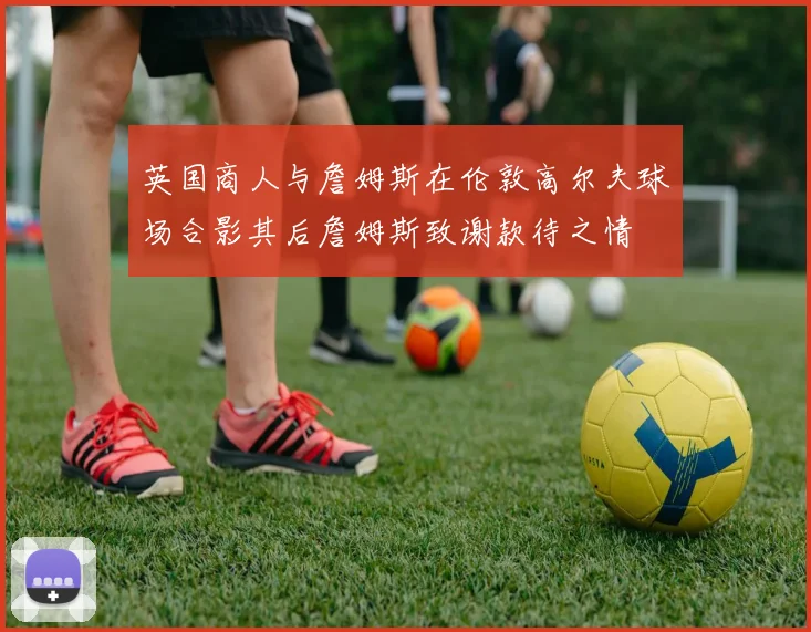 英国商人与詹姆斯在伦敦高尔夫球场合影其后詹姆斯致谢款待之情