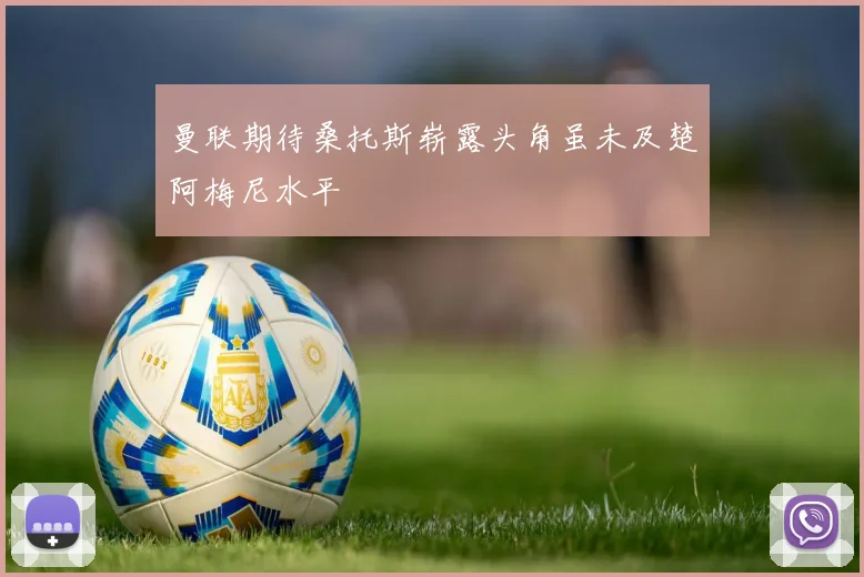 曼联期待桑托斯崭露头角虽未及楚阿梅尼水平