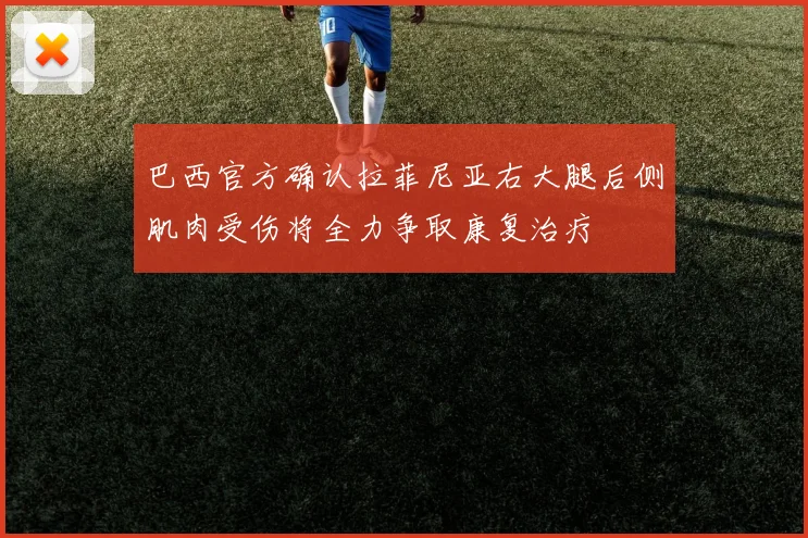 巴西官方确认拉菲尼亚右大腿后侧肌肉受伤将全力争取康复治疗
