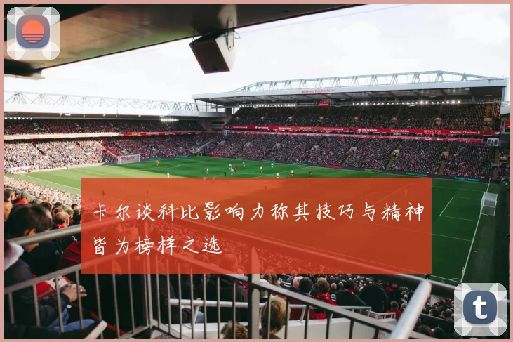 卡尔谈科比影响力称其技巧与精神皆为榜样之选