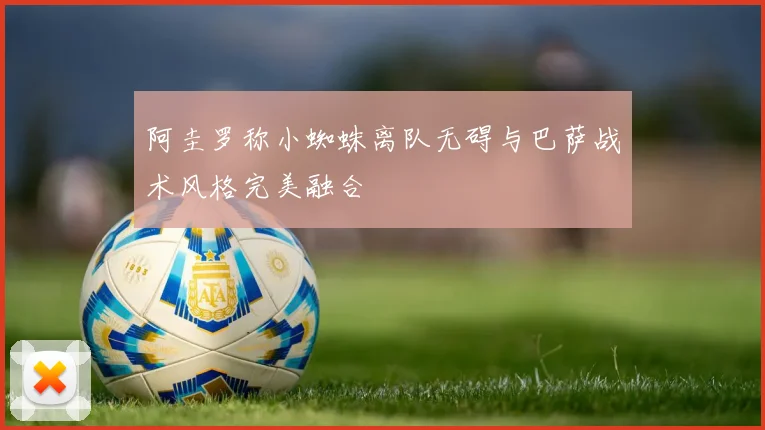 阿圭罗称小蜘蛛离队无碍与巴萨战术风格完美融合