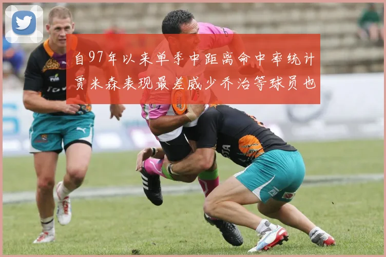 自97年以来单季中距离命中率统计贾米森表现最差威少乔治等球员也在榜上