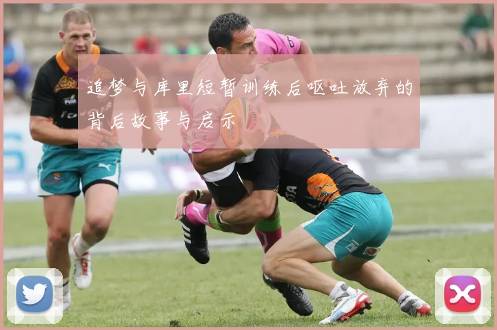 追梦与库里短暂训练后呕吐放弃的背后故事与启示